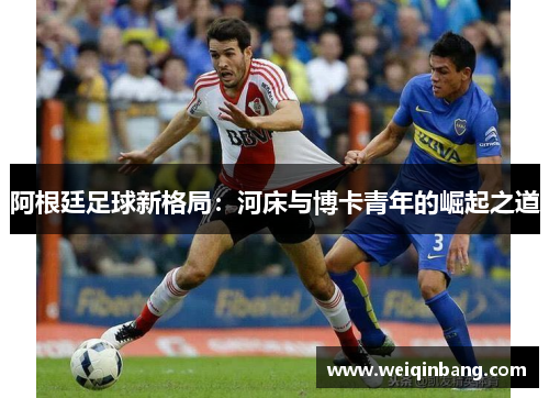 阿根廷足球新格局：河床与博卡青年的崛起之道