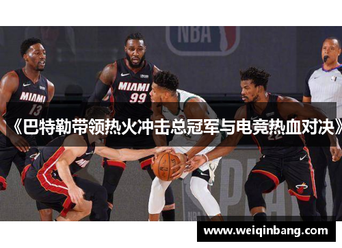 《巴特勒带领热火冲击总冠军与电竞热血对决》