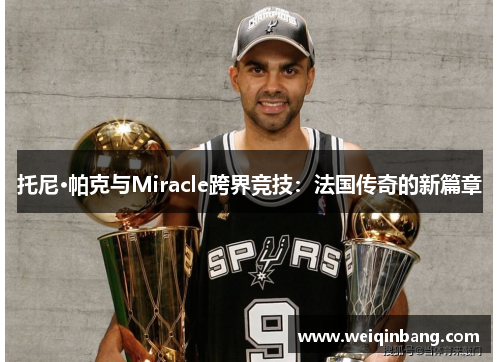 托尼·帕克与Miracle跨界竞技：法国传奇的新篇章