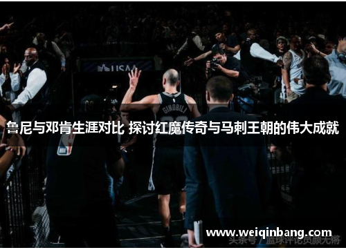 鲁尼与邓肯生涯对比 探讨红魔传奇与马刺王朝的伟大成就
