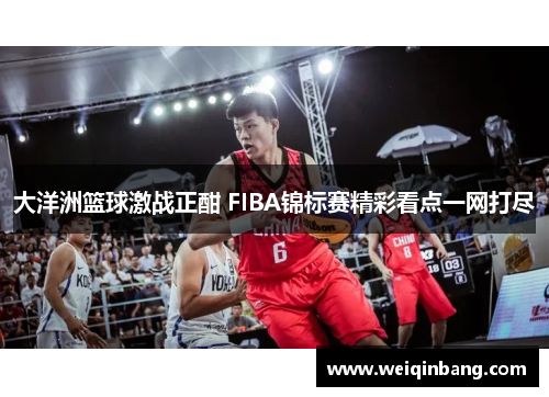 大洋洲篮球激战正酣 FIBA锦标赛精彩看点一网打尽