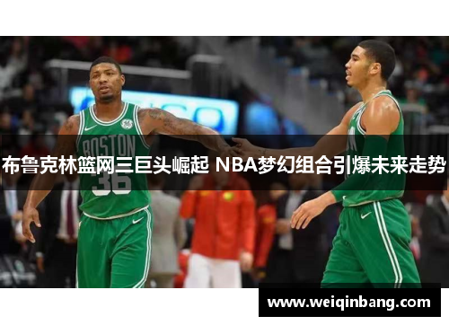 布鲁克林篮网三巨头崛起 NBA梦幻组合引爆未来走势