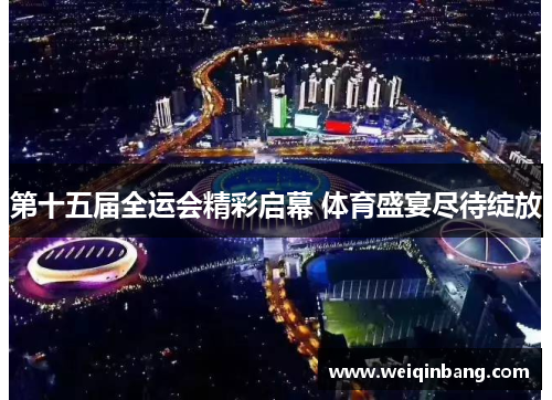 第十五届全运会精彩启幕 体育盛宴尽待绽放