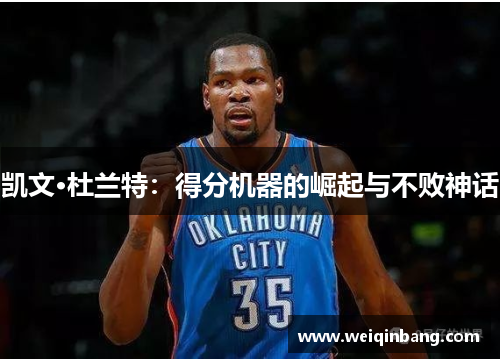凯文·杜兰特：得分机器的崛起与不败神话