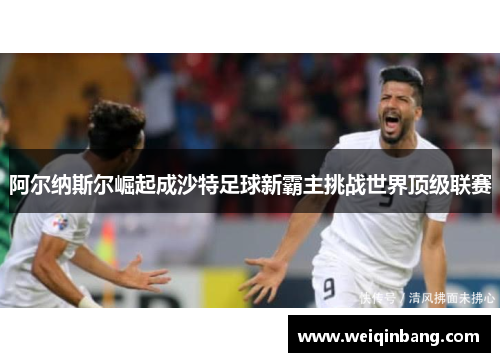 阿尔纳斯尔崛起成沙特足球新霸主挑战世界顶级联赛
