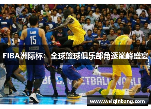 FIBA洲际杯：全球篮球俱乐部角逐巅峰盛宴