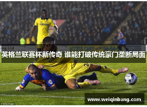 英格兰联赛杯新传奇 谁能打破传统豪门垄断局面