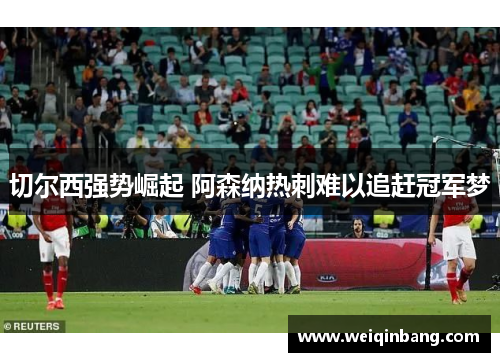 切尔西强势崛起 阿森纳热刺难以追赶冠军梦