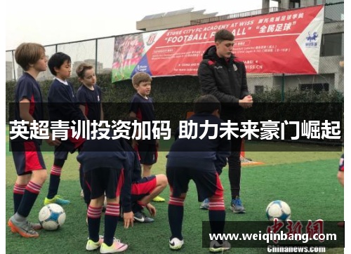 英超青训投资加码 助力未来豪门崛起