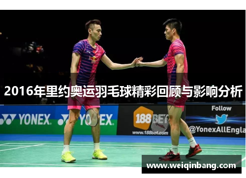 2016年里约奥运羽毛球精彩回顾与影响分析