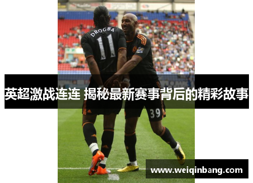 英超激战连连 揭秘最新赛事背后的精彩故事